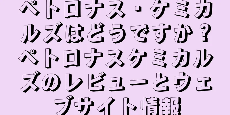 ペトロナス・ケミカルズはどうですか？ペトロナスケミカルズのレビューとウェブサイト情報