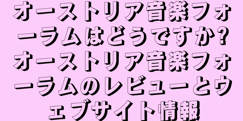 オーストリア音楽フォーラムはどうですか?オーストリア音楽フォーラムのレビューとウェブサイト情報