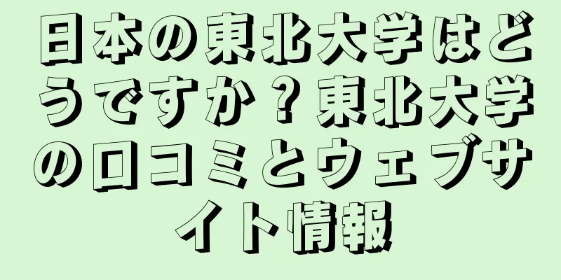 日本の東北大学はどうですか？東北大学の口コミとウェブサイト情報
