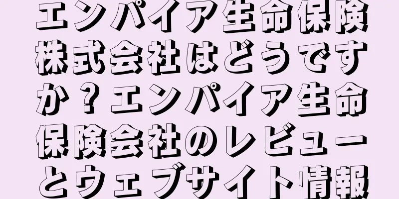 エンパイア生命保険株式会社はどうですか？エンパイア生命保険会社のレビューとウェブサイト情報