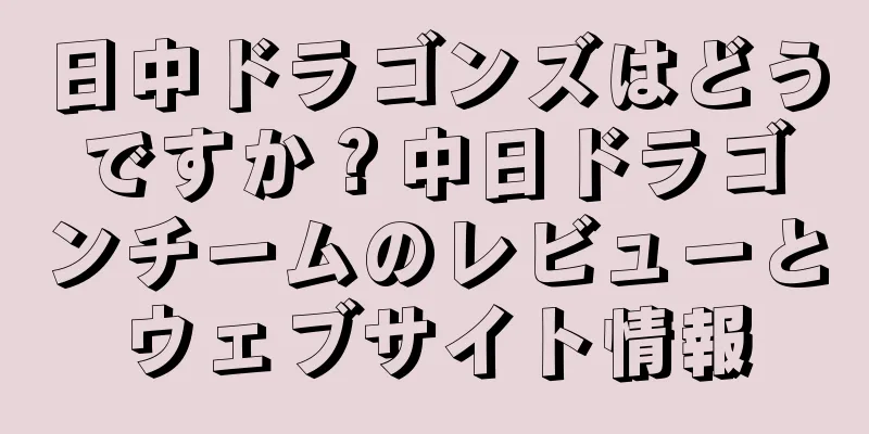日中ドラゴンズはどうですか？中日ドラゴンチームのレビューとウェブサイト情報