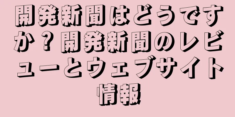 開発新聞はどうですか？開発新聞のレビューとウェブサイト情報