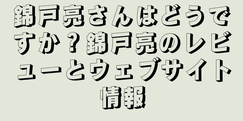 錦戸亮さんはどうですか？錦戸亮のレビューとウェブサイト情報