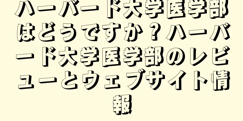 ハーバード大学医学部はどうですか？ハーバード大学医学部のレビューとウェブサイト情報