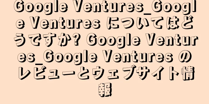 Google Ventures_Google Ventures についてはどうですか? Google Ventures_Google Ventures のレビューとウェブサイト情報
