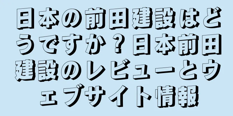 日本の前田建設はどうですか？日本前田建設のレビューとウェブサイト情報