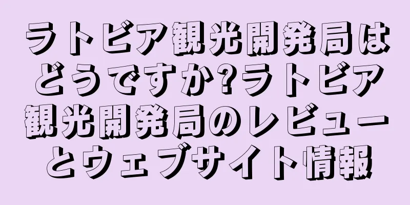 ラトビア観光開発局はどうですか?ラトビア観光開発局のレビューとウェブサイト情報