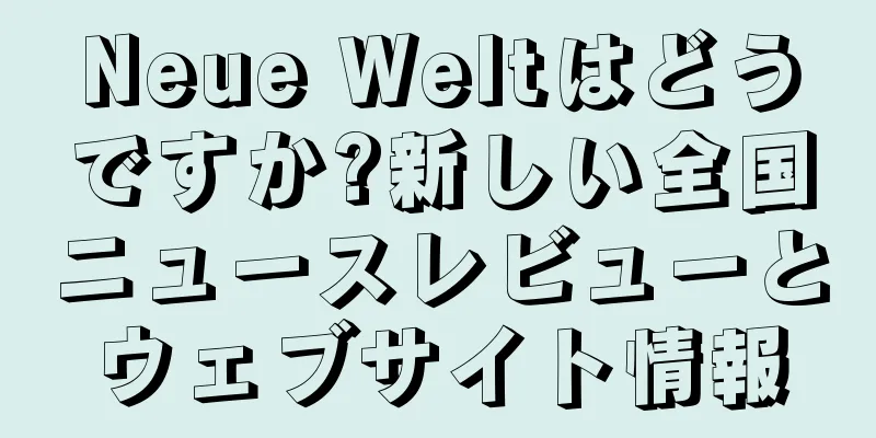 Neue Weltはどうですか?新しい全国ニュースレビューとウェブサイト情報