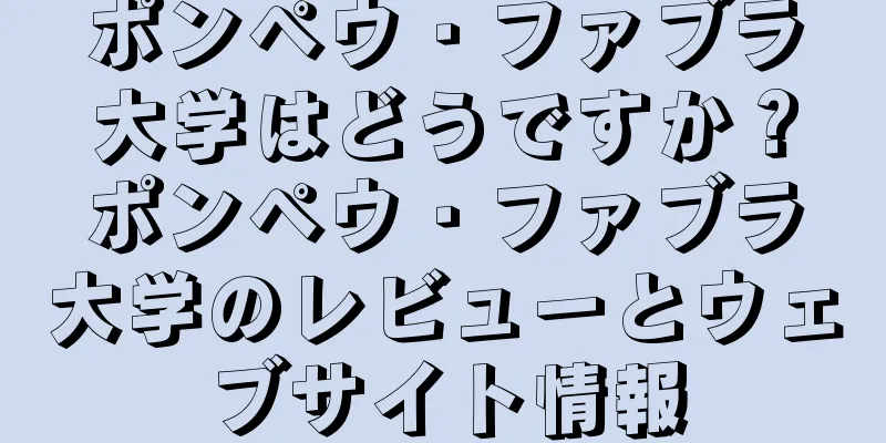 ポンペウ・ファブラ大学はどうですか？ポンペウ・ファブラ大学のレビューとウェブサイト情報