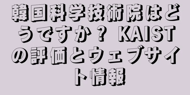 韓国科学技術院はどうですか？ KAISTの評価とウェブサイト情報