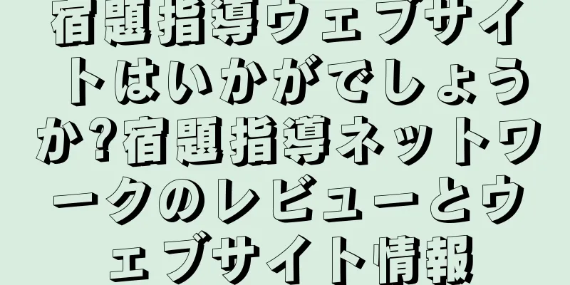 宿題指導ウェブサイトはいかがでしょうか?宿題指導ネットワークのレビューとウェブサイト情報