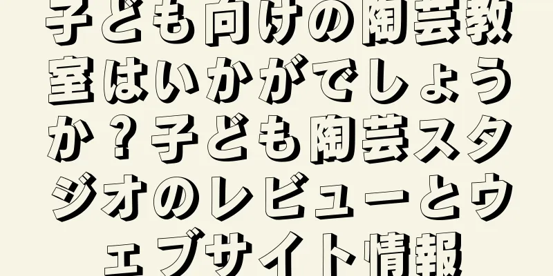 子ども向けの陶芸教室はいかがでしょうか？子ども陶芸スタジオのレビューとウェブサイト情報