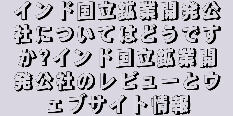 インド国立鉱業開発公社についてはどうですか?インド国立鉱業開発公社のレビューとウェブサイト情報