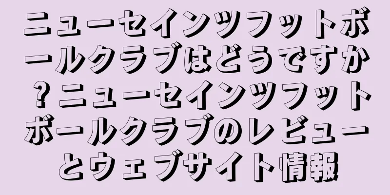 ニューセインツフットボールクラブはどうですか？ニューセインツフットボールクラブのレビューとウェブサイト情報