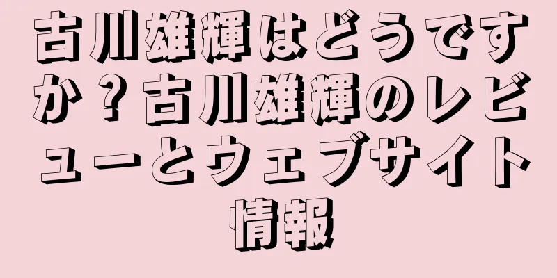 古川雄輝はどうですか？古川雄輝のレビューとウェブサイト情報