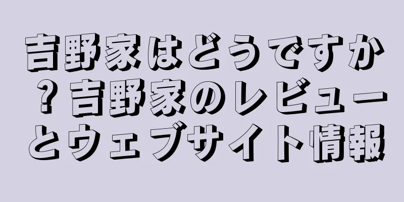 吉野家はどうですか？吉野家のレビューとウェブサイト情報