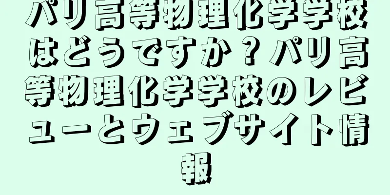 パリ高等物理化学学校はどうですか？パリ高等物理化学学校のレビューとウェブサイト情報