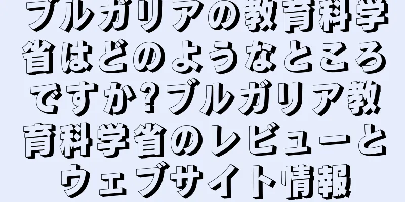 ブルガリアの教育科学省はどのようなところですか?ブルガリア教育科学省のレビューとウェブサイト情報