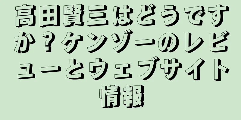 高田賢三はどうですか？ケンゾーのレビューとウェブサイト情報