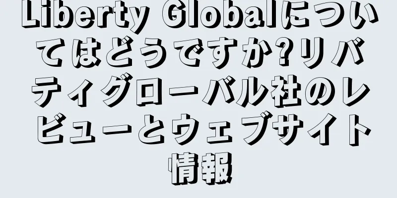 Liberty Globalについてはどうですか?リバティグローバル社のレビューとウェブサイト情報