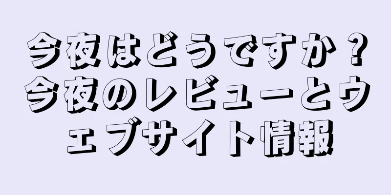 今夜はどうですか？今夜のレビューとウェブサイト情報