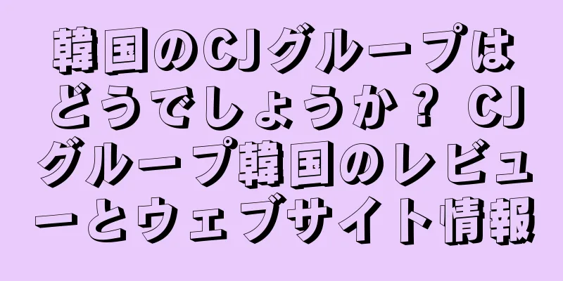 韓国のCJグループはどうでしょうか？ CJグループ韓国のレビューとウェブサイト情報