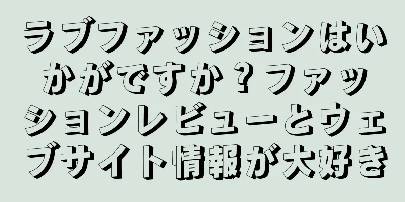ラブファッションはいかがですか？ファッションレビューとウェブサイト情報が大好き