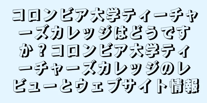 コロンビア大学ティーチャーズカレッジはどうですか？コロンビア大学ティーチャーズカレッジのレビューとウェブサイト情報