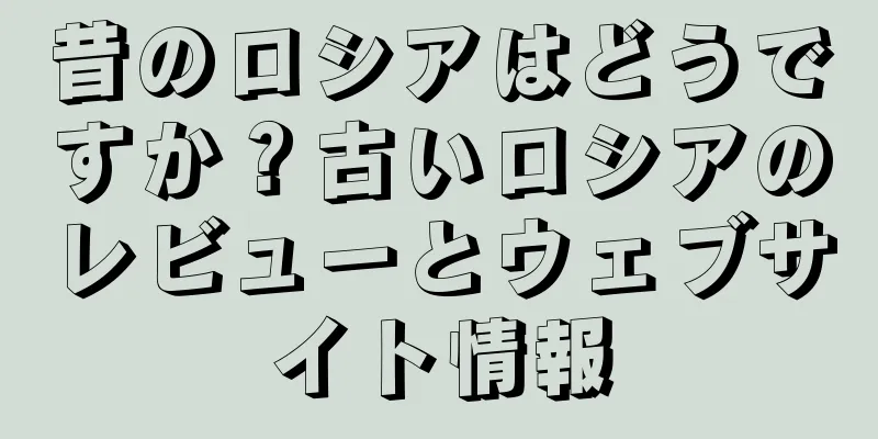 昔のロシアはどうですか？古いロシアのレビューとウェブサイト情報
