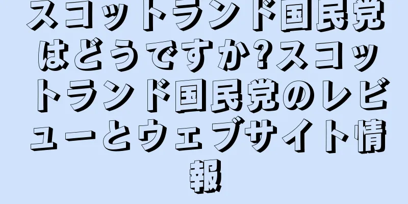 スコットランド国民党はどうですか?スコットランド国民党のレビューとウェブサイト情報