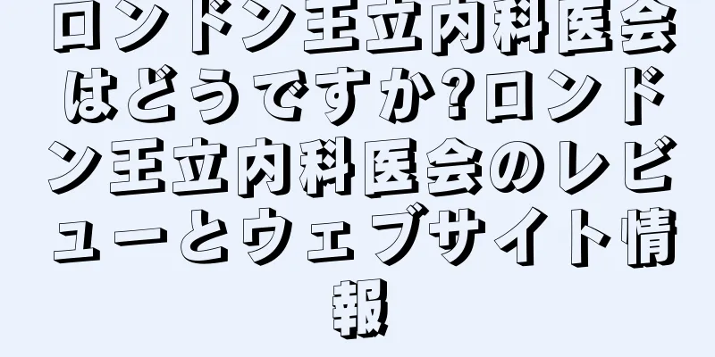 ロンドン王立内科医会はどうですか?ロンドン王立内科医会のレビューとウェブサイト情報