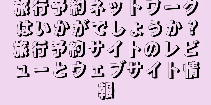 旅行予約ネットワークはいかがでしょうか？旅行予約サイトのレビューとウェブサイト情報