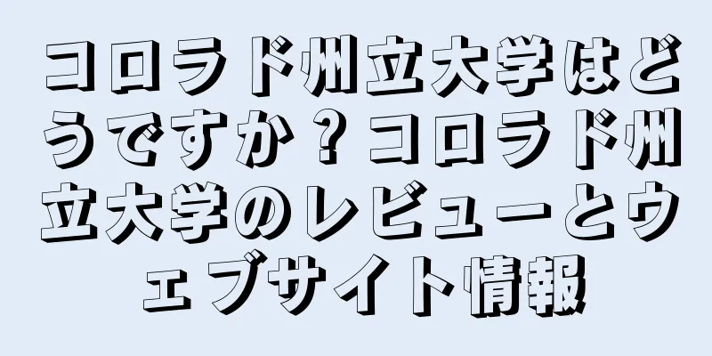 コロラド州立大学はどうですか？コロラド州立大学のレビューとウェブサイト情報