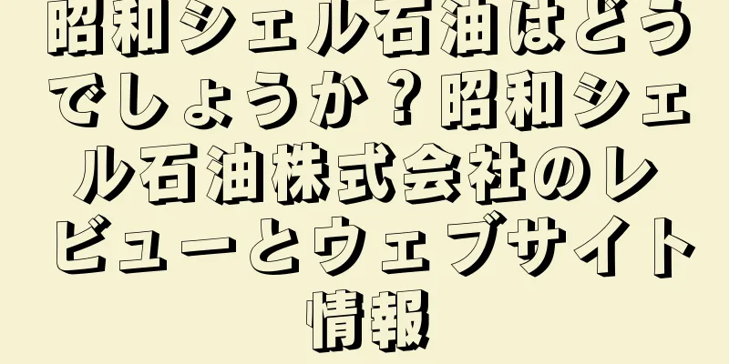 昭和シェル石油はどうでしょうか？昭和シェル石油株式会社のレビューとウェブサイト情報