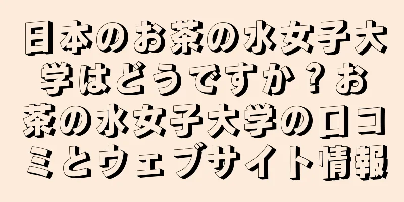 日本のお茶の水女子大学はどうですか？お茶の水女子大学の口コミとウェブサイト情報