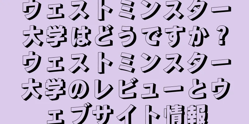 ウェストミンスター大学はどうですか？ウェストミンスター大学のレビューとウェブサイト情報