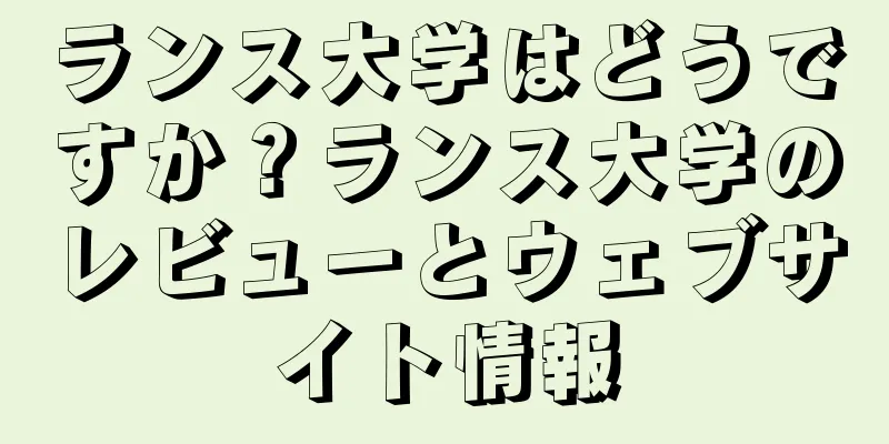 ランス大学はどうですか？ランス大学のレビューとウェブサイト情報