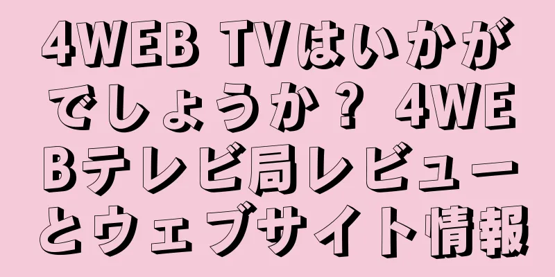 4WEB TVはいかがでしょうか？ 4WEBテレビ局レビューとウェブサイト情報