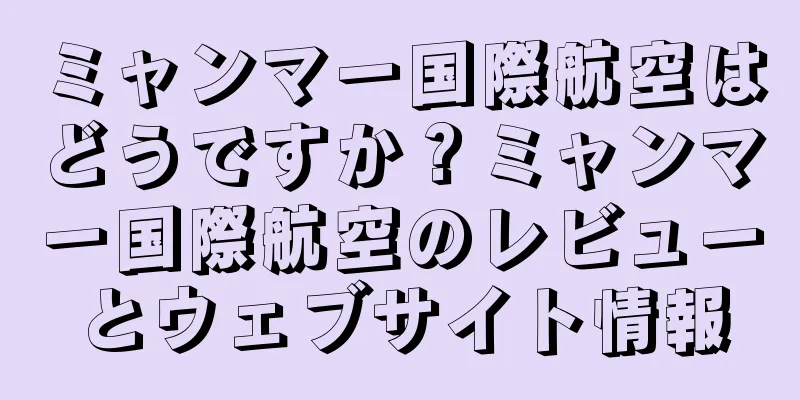 ミャンマー国際航空はどうですか？ミャンマー国際航空のレビューとウェブサイト情報