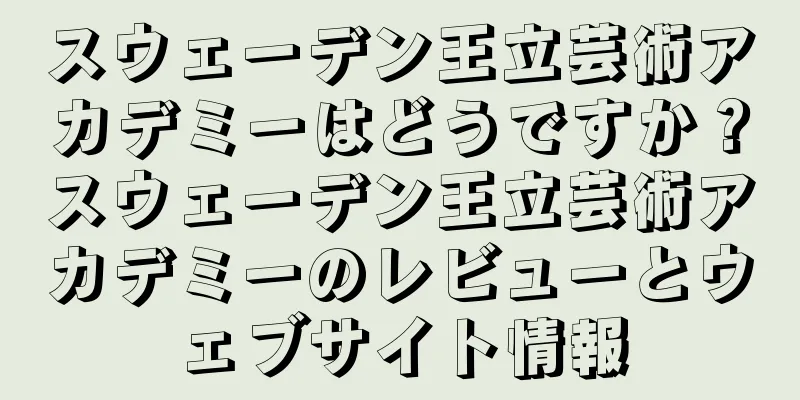 スウェーデン王立芸術アカデミーはどうですか？スウェーデン王立芸術アカデミーのレビューとウェブサイト情報