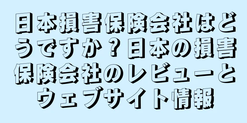 日本損害保険会社はどうですか？日本の損害保険会社のレビューとウェブサイト情報