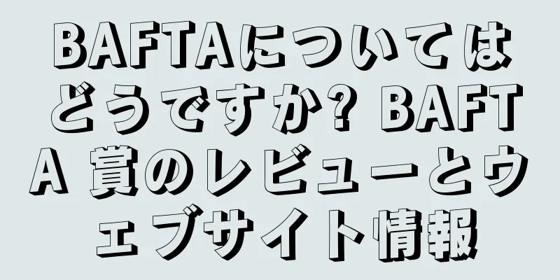 BAFTAについてはどうですか? BAFTA 賞のレビューとウェブサイト情報