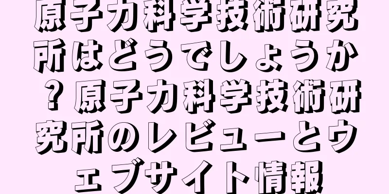 原子力科学技術研究所はどうでしょうか？原子力科学技術研究所のレビューとウェブサイト情報