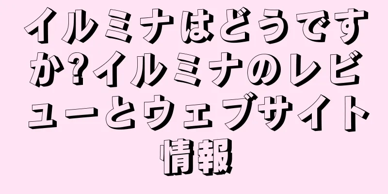 イルミナはどうですか?イルミナのレビューとウェブサイト情報