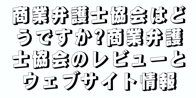 商業弁護士協会はどうですか?商業弁護士協会のレビューとウェブサイト情報