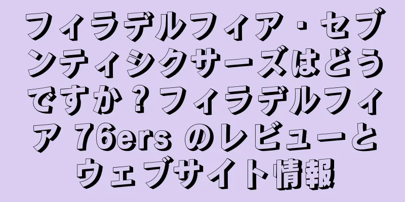 フィラデルフィア・セブンティシクサーズはどうですか？フィラデルフィア 76ers のレビューとウェブサイト情報