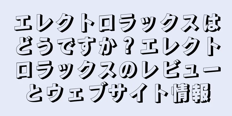 エレクトロラックスはどうですか？エレクトロラックスのレビューとウェブサイト情報