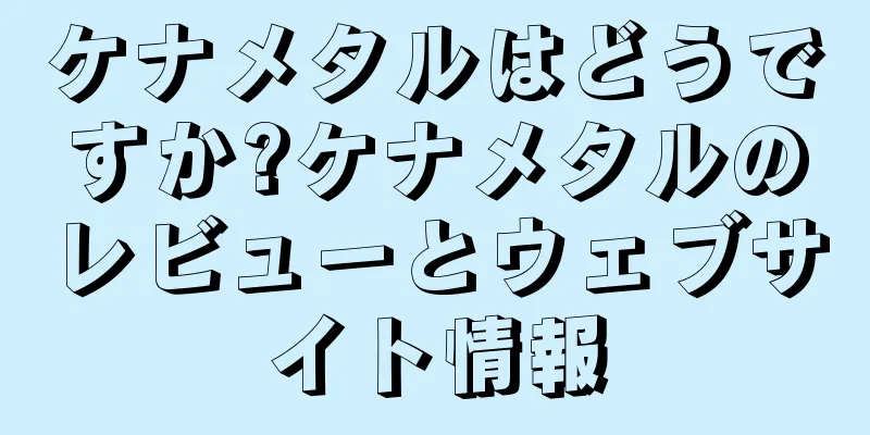ケナメタルはどうですか?ケナメタルのレビューとウェブサイト情報