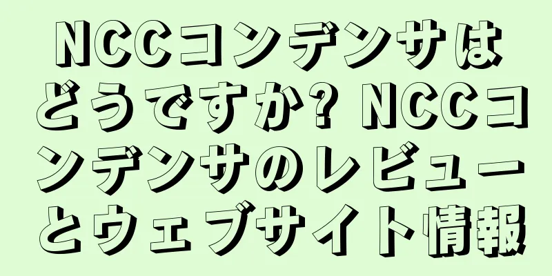 NCCコンデンサはどうですか? NCCコンデンサのレビューとウェブサイト情報
