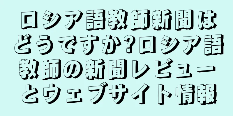 ロシア語教師新聞はどうですか?ロシア語教師の新聞レビューとウェブサイト情報